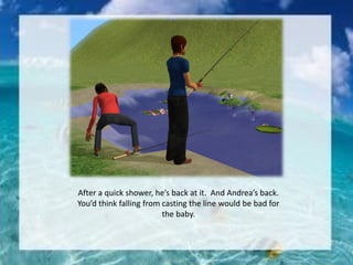 After a quick shower, he’s back at it. And Andrea’s back.
You’d think falling from casting the line would be bad for
the baby.
 