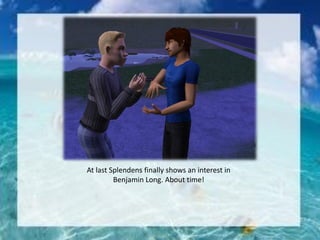 At last Splendens finally shows an interest in
Benjamin Long. About time!
 