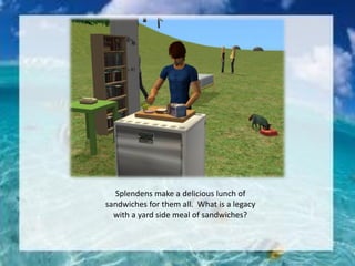 Splendens make a delicious lunch of
sandwiches for them all. What is a legacy
with a yard side meal of sandwiches?
 