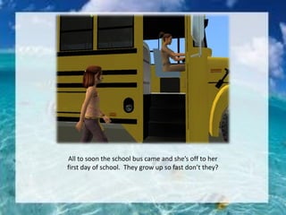 All to soon the school bus came and she’s off to her
first day of school. They grow up so fast don’t they?
 