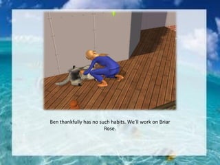 Ben thankfully has no such habits. We’ll work on Briar
Rose.
 