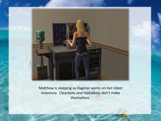 Matthew is sleeping so Dagmar works on her robot
inventory. Cleanbots and Hydrobots don’t make
themselves.
 