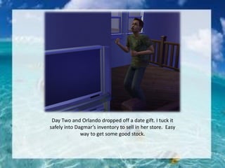 Day Two and Orlando dropped off a date gift. I tuck it
safely into Dagmar’s inventory to sell in her store. Easy
way to get some good stock.
 