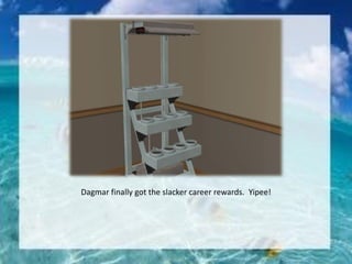 Dagmar finally got the slacker career rewards. Yipee!
 