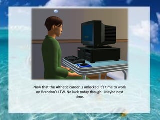 Now that the Althetic career is unlocked it’s time to work
on Brandon’s LTW. No luck today though. Maybe next
time.
 