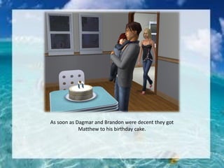 As soon as Dagmar and Brandon were decent they got
Matthew to his birthday cake.
 