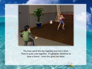 The boys spent the day together and had a blast.
They’re quite cute together. It’s good for Matthew to
have a friend….hmm this gives me ideas.
 