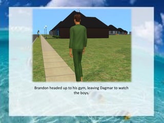 Brandon headed up to his gym, leaving Dagmar to watch
the boys.
 