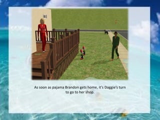 As soon as pajama Brandon gets home, it’s Daggie’s turn
to go to her shop.
 