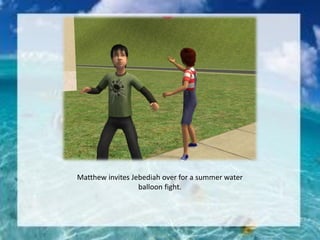 Matthew invites Jebediah over for a summer water
balloon fight.
 