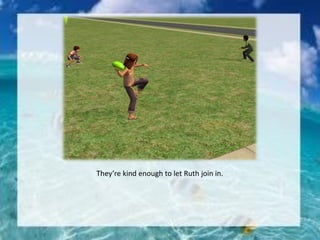 They’re kind enough to let Ruth join in.
 