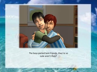 The boys parted best friends, they’re so
cute aren’t they?
 