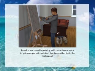 Brandon works on his painting skills cause I want to try
to get some portraits painted. I’ve been rather lax in the
that regard.
 