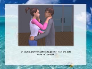 Of course, Brandon just has to go on at least one date
while he’s at work.
 