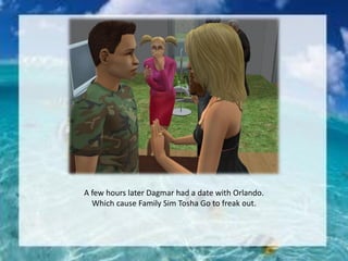 A few hours later Dagmar had a date with Orlando.
Which cause Family Sim Tosha Go to freak out.
 
