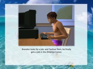 Brandon looks for a job, and TaaDaa! Bam, he finally
gets a job in the Athletics Career.
 