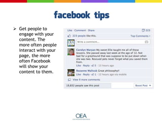  Get people to
engage with your
content. The
more often people
interact with your
page, the more
often Facebook
will show your
content to them.
 