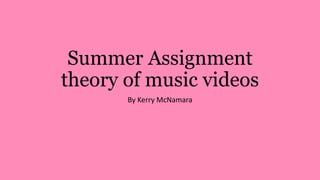 Summer Assignment
theory of music videos
By Kerry McNamara
 