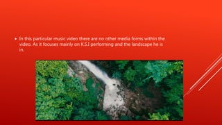  In this particular music video there are no other media forms within the
video. As it focuses mainly on K.S.I performing and the landscape he is
in.
 