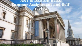 ART & DESIGN BTEC
Summer Assignment and Self-
review
 