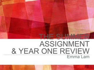 THE SUMMER
ASSIGNMENT
& YEAR ONE REVIEW
Emma Lam
 