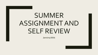 SUMMER
ASSIGNMENT AND
SELF REVIEW
JemimaWitt
 