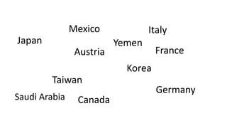Japan
Mexico Italy
Taiwan
Korea
Germany
Canada
Austria France
Saudi Arabia
Yemen
 