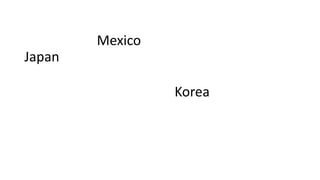 Japan
Mexico
Korea
 