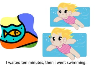I waited ten minutes, then I went swimming.
 