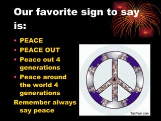 Our favorite sign to say is: PEACE PEACE OUT Peace out 4 generations Peace around the world 4 generations Remember always say peace 