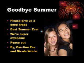 Goodbye Summer Please give us a good grade Best Summer Ever We’re super awesome Peace out By, Caroline Paz and Nicole Wrede 
