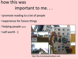 how this was important to me. . . promote reading to a lot of people experience for future things helping people (duh) self-worth :) http://the.honoluluadvertiser.com