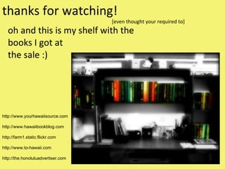 oh and this is my shelf with the books I got at the sale :) thanks for watching! [even thought your required to] http://www.yourhawaiisource.com http://www.hawaiibookblog.com http://farm1.static.flickr.com http://www.to-hawaii.com http://the.honoluluadvertiser.com 