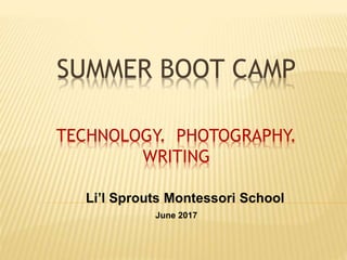 SUMMER BOOT CAMP
Li’l Sprouts Montessori School
June 2017
TECHNOLOGY. PHOTOGRAPHY.
WRITING
 