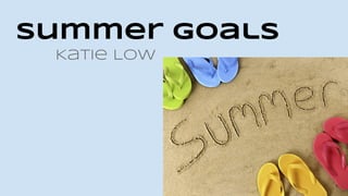 Summer Goals 
Katie Low 
 