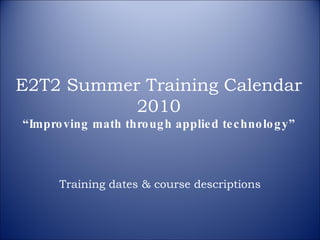 E2T2 Summer Training Calendar 2010 “Improving math through applied technology” Training dates & course descriptions 