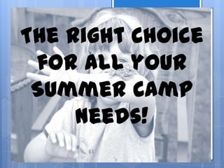 The Right Choice
for all your
Summer Camp
Needs!