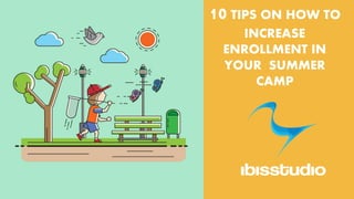 10 TIPS ON HOW TO
INCREASE
ENROLLMENT IN
YOUR SUMMER
CAMP
 