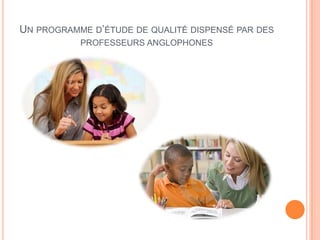 UN PROGRAMME D’ÉTUDE DE QUALITÉ DISPENSÉ PAR DES
PROFESSEURS ANGLOPHONES
 