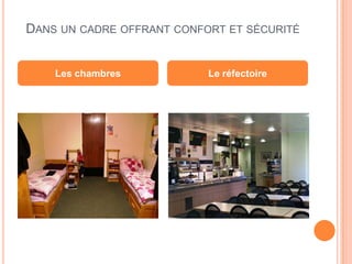 DANS UN CADRE OFFRANT CONFORT ET SÉCURITÉ
Les chambres Le réfectoire
 