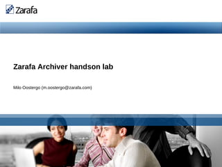 Zarafa Archiver handson lab

      Milo Oostergo (m.oostergo@zarafa.com)




www.zarafa.com
 