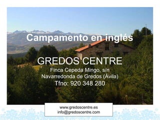 Campamento en inglés
GREDOS CENTRE
Finca Cepeda Mingo, s/n
Navarredonda de Gredos (Ávila)
Tfno: 920 348 280
www.gredoscentre.es
info@gredoscentre.com
 