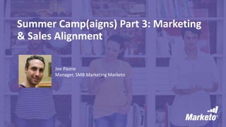 Summer Camp(aigns) Part 3: Marketing
& Sales Alignment
Joe Paone
Manager, SMB Marketing Marketo
 