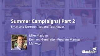 Summer Camp(aigns) Part 2
Email and Nurture: Tips and Techniques
Mike Madden
Demand Generation Program Manager
Marketo
 