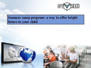 Summer camp program- a way to offer bright
future to your child
 