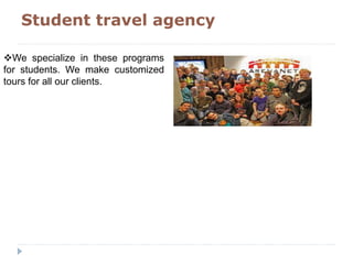 Student travel agency
We specialize in these programs
for students. We make customized
tours for all our clients.
 