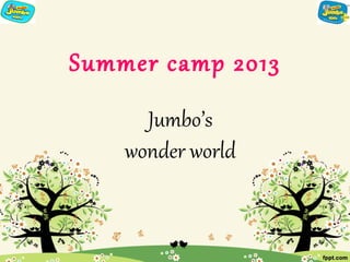 Summer camp 2013
      Jumbo’s
    wonder world
 