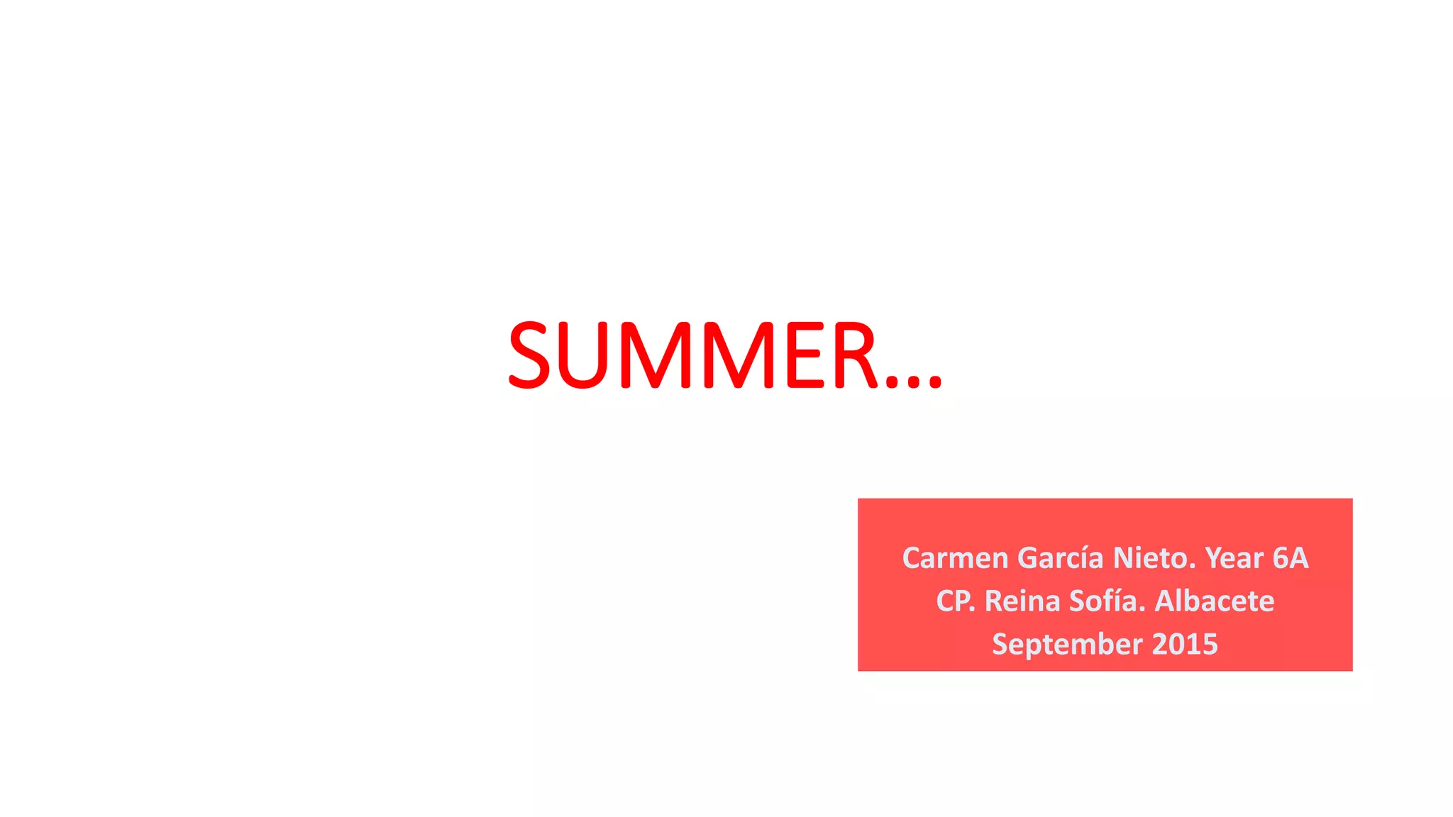 SUMMER…
Carmen García Nieto. Year 6A
CP. Reina Sofía. Albacete
September 2015