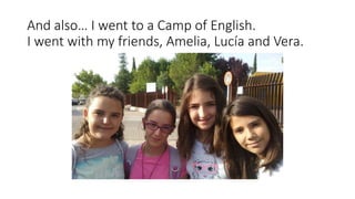 And also… I went to a Camp of English.
I went with my friends, Amelia, Lucía and Vera.
