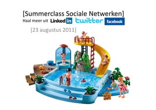 [Summerclass	
  Sociale	
  Netwerken]	
  
Haal	
  meer	
  uit	
  	
  

       [23	
  augustus	
  2011]	
  
 